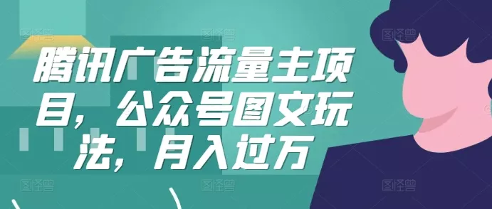 腾讯广告流量主项目,公众号图文玩法,月入过万