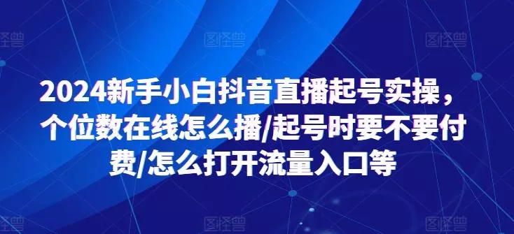 2024新手小白抖音直播起号实操,个位数在线怎么播/起号时要不要付费/怎么打开流量入口等