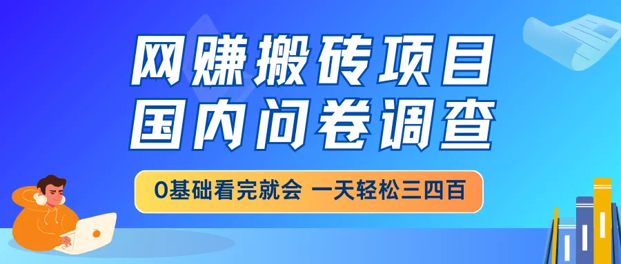 网赚搬砖项目，国内问卷调查，0基础看完就会 一天轻松三四百，靠谱副业...