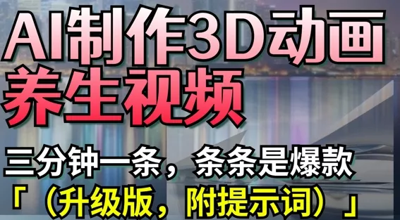 AI制作3D动画养生视频，三分钟一条，条条是爆款(升级版，附提示词)