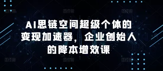 AI思链空间超级个体的变现加速器,企业创始人的降本增效课