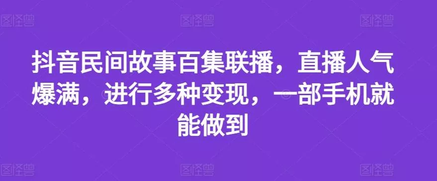 抖音民间故事百集联播，直播人气爆满，进行多种变现，一部手机就能做到【揭秘】