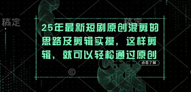25年最新短剧原创混剪的思路及剪辑实操，这样剪辑，就可以轻松通过原创