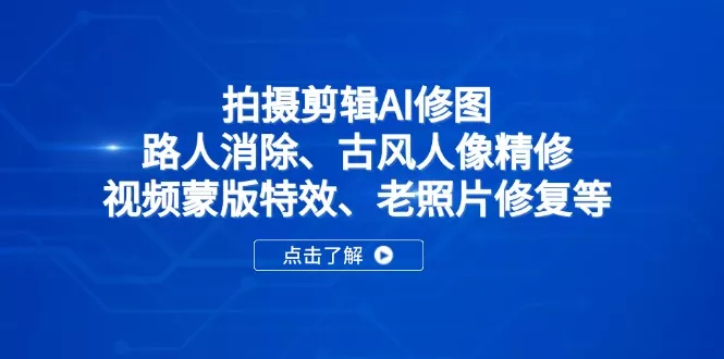 拍摄剪辑AI修图：路人消除、古风人像精修、视频蒙版特效、老照片修复等
