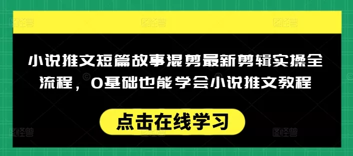 小说推文短篇故事混剪最新剪辑实操全流程,0基础也能学会小说推文教程,肯干多发日入多张