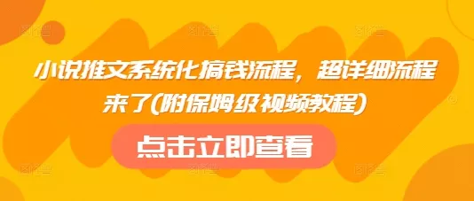 小说推文系统化搞钱流程,超详细流程来了(附保姆级视频教程)