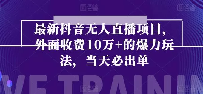 最新抖音无人直播项目,外面收费10w+的爆力玩法,当天必出单