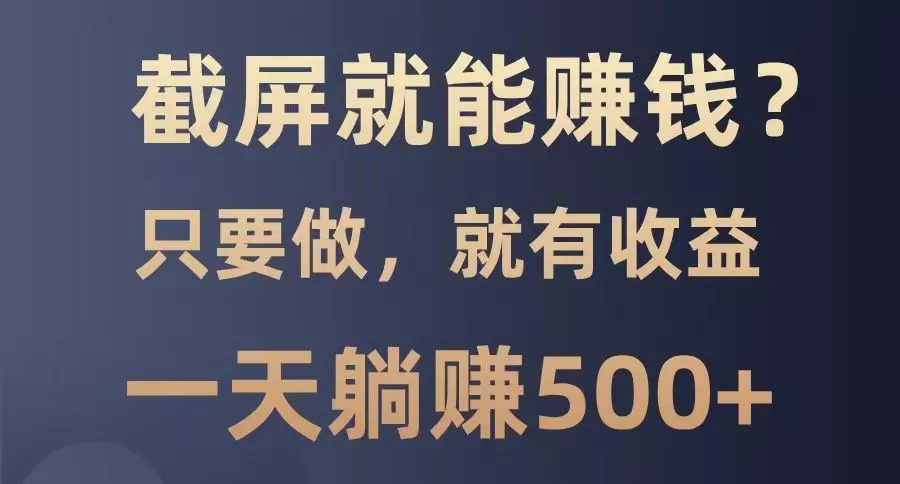 截屏就能赚钱?0门槛,只要做,100%有收益的一个项目,一天躺赚500+