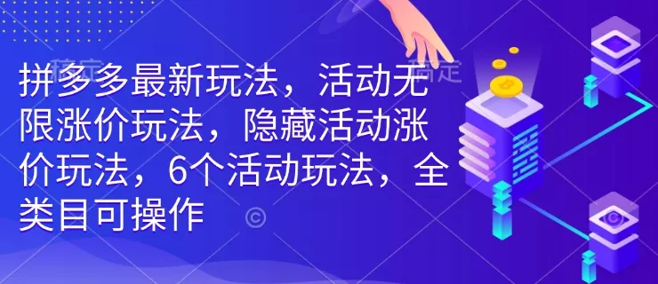 拼多多最新玩法,活动无限涨价玩法,隐藏活动涨价玩法,6个活动玩法,全类目可操作