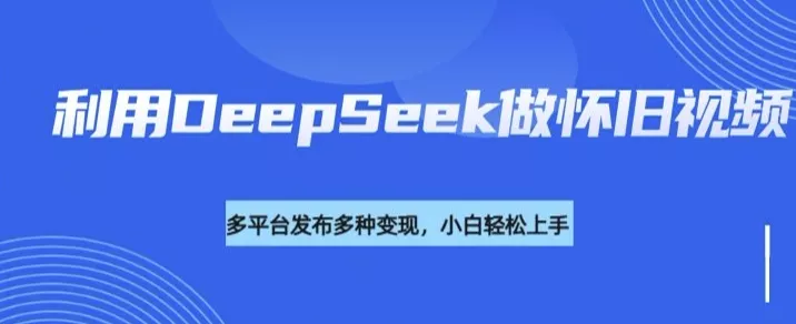利用DeepSeek做怀旧视频,流量号多渠道变现能力强