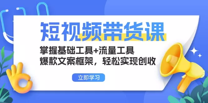 短视频带货课:掌握基础工具+流量工具,爆款文案框架,轻松实现创收