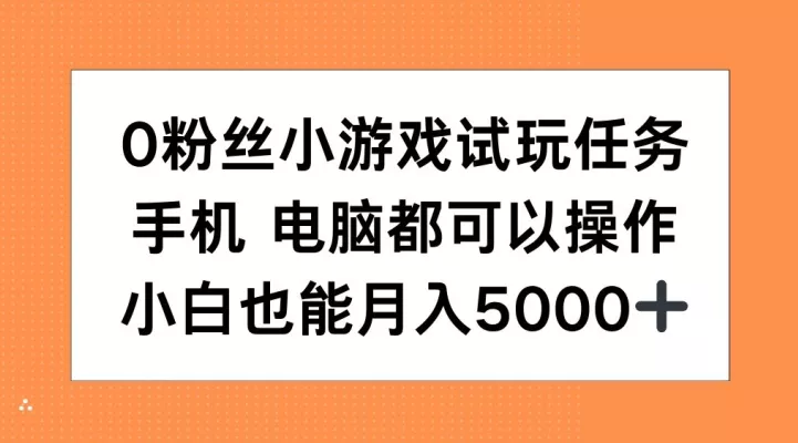 0粉丝小游戏试玩任务,手机电脑都可以操作,小白也能月入5000+【揭秘】