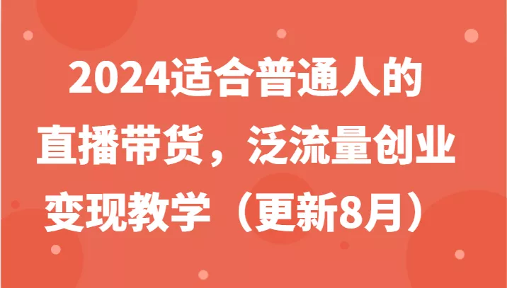 2024适合普通人的直播带货，泛流量创业变现教学(更新8月)