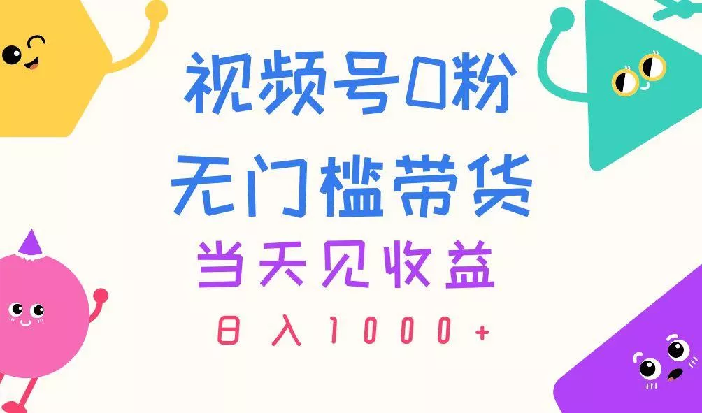 视频号0粉无门槛带货,当天见收益,日入1000+