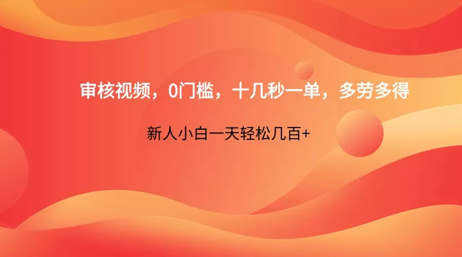 审核视频,0门槛,十几秒一单,多劳多得,新人小白一天轻松几百+