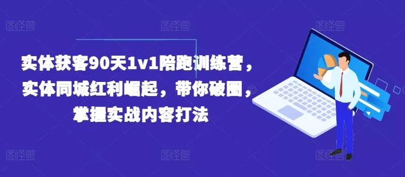 实体获客90天1v1陪跑训练营,实体同城红利崛起,带你破圈,掌握实战内容打法