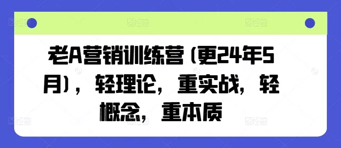 老A营销训练营(更25年4月)，轻理论，重实战，轻概念，重本质