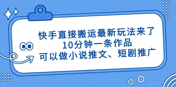 快手直接搬运最新玩法来了,10分钟一条作品,可以做小说推文、短剧推广...