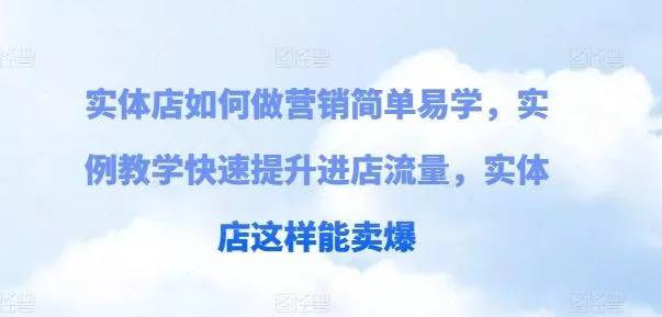 实体店如何做营销简单易学,实例教学快速提升进店流量,实体店这样能卖爆