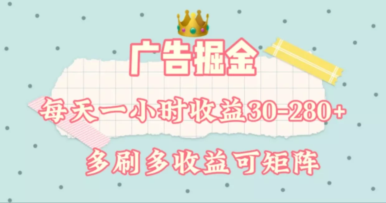 广告掘金,每天1-2小时单机手机30-280,可矩阵可放大做