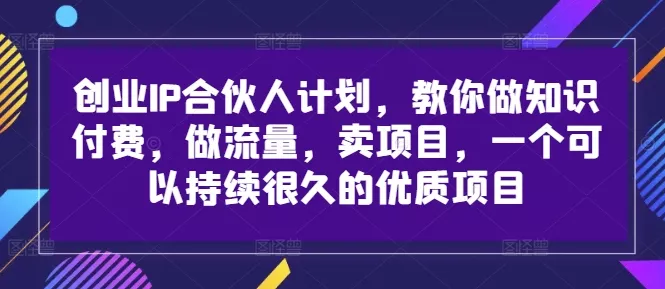 创业IP合伙人计划,教你做知识付费,做流量,卖项目,一个可以持续很久的优质项目