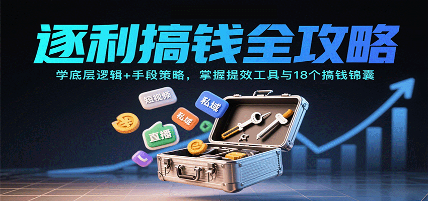 逐利搞钱全攻略:学底层逻辑+手段策略,掌握提效工具与18个搞钱锦囊(更新11月)