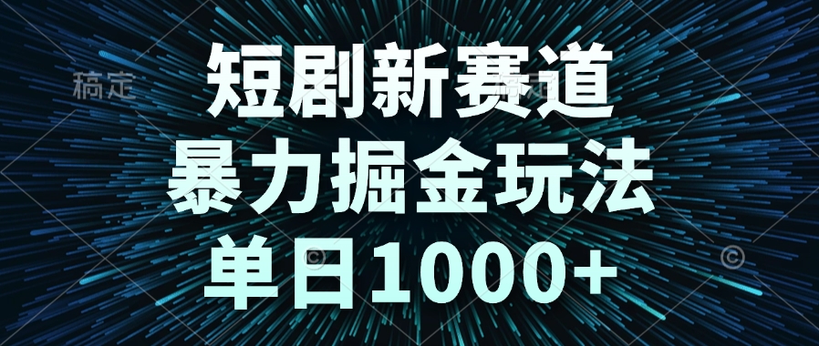 短剧新赛道,暴力掘金玩法,单日1000+