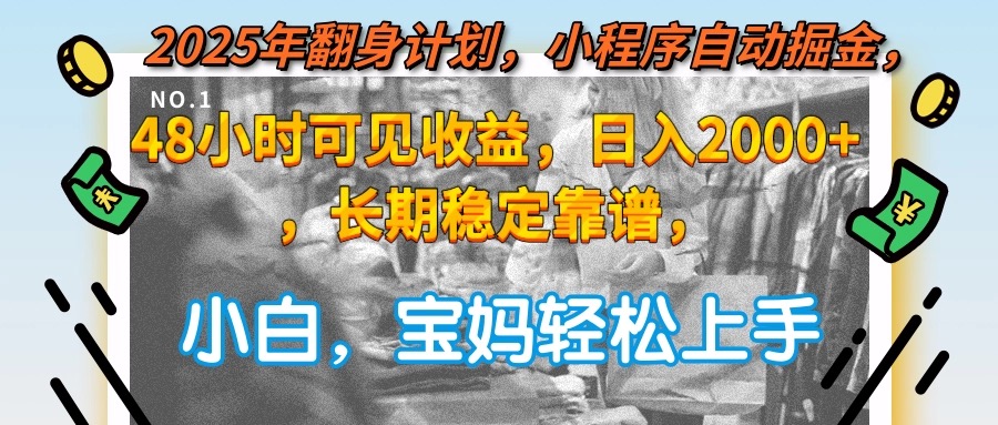 2025年翻身计划,小程序自动掘金48小时可见收益,日入2000+,长期稳定...