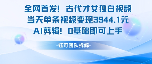 全网首发!古代才女独白视频,当天单条视频变现1k,AI剪辑0基础即可上手