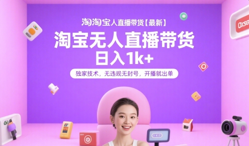 淘宝无人直播带货【最新】，日入1k+，独家技术，无违规无封号，开播就出单【揭秘】