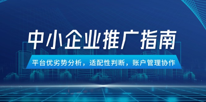 中小企业竞价推广指南,平台优劣势分析,适配性判断,账户管理协作