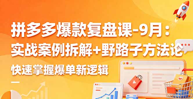 拼多多爆款复盘课-9月：实战案例拆解+野路子方法论，快速掌握爆单新逻辑