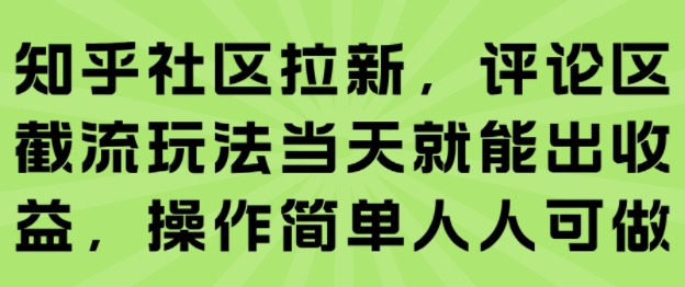 知乎社区拉新，评论区截流玩法当天就能出收益，操作简单人人可做