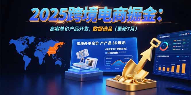2025跨境电商掘金:蓝海市场定位,高客单价产品开发,数据选品(更新7月