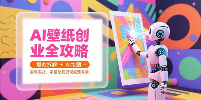 AI壁纸创业全攻略,爆款拆解+AI绘图+自动发货,零基础到变现完整教学