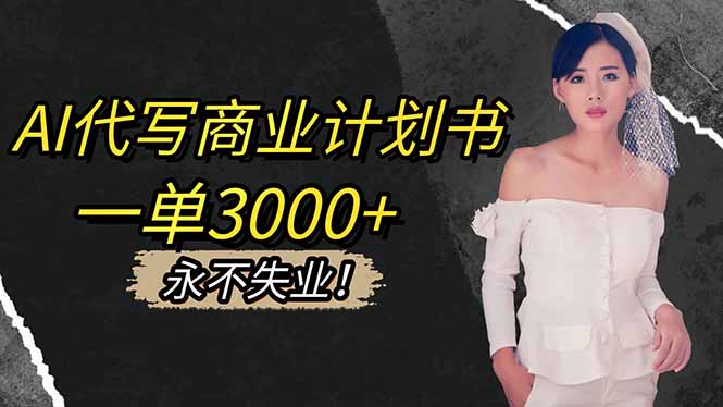 AI代写商业计划书，一单3000+，提供接单渠道，主打长期稳定，永不失业