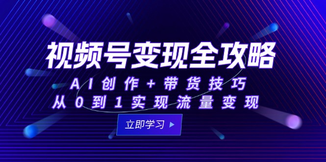 视频号变现全攻略:AI创作+带货技巧,从0到1实现流量变现