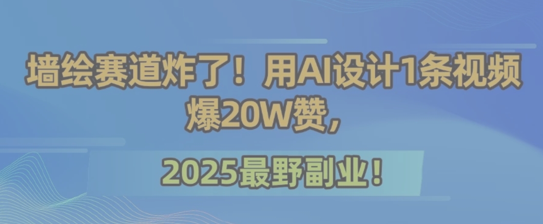 墙绘赛道炸了!用AI设计1条视频爆20W赞,2025最野副业!