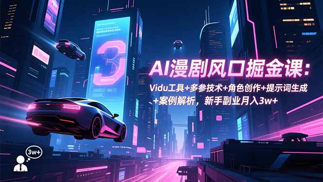 AI漫剧风口掘金课:Vidu工具+多参技术+角色创作+提示词生成+案例解析,新手副业月入3w+
