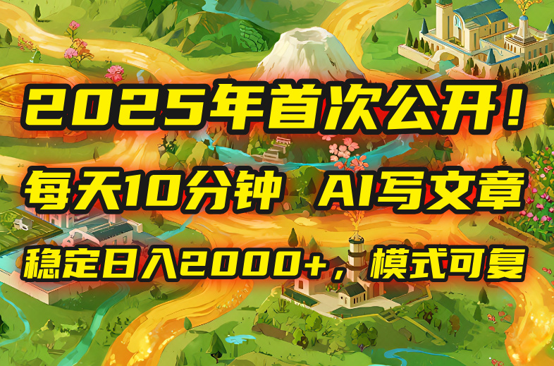 2025年8月首次公开,每天10分钟,用AI写文章,稳定日入2000+,模式可复...
