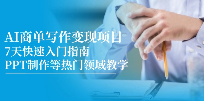 AI商单写作变现项目,7天快速入门指南,PPT制作等热门领域教学