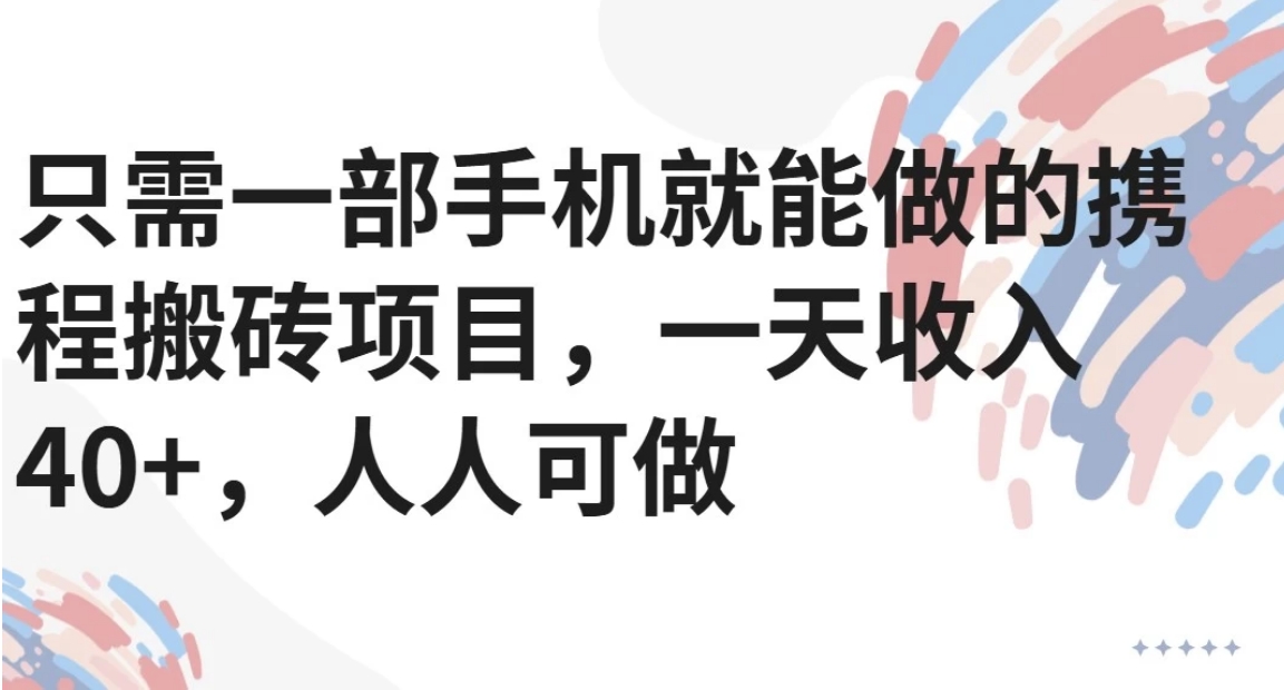 只需一部手机就能做的携程搬砖项目,一天收入40+,人人可做