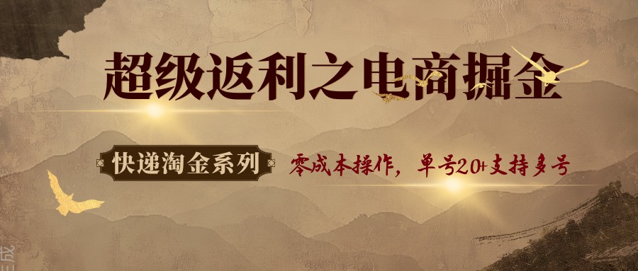 快递淘金系列;超级返利之电商掘金,零成本操作,单号20+支持多号
