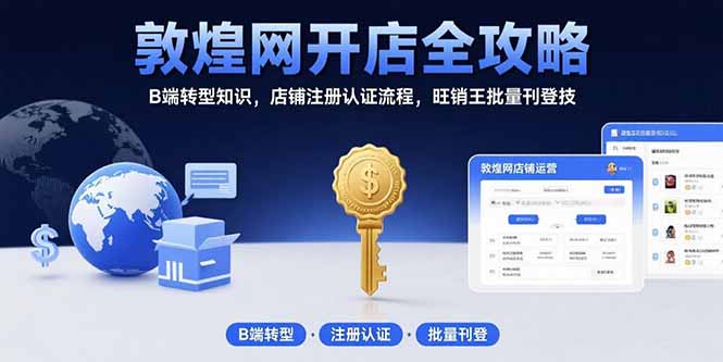 敦煌网开店全攻略:B端转型知识,店铺注册认证流程,旺销王批量刊登技