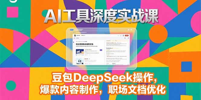 2025AI工具深度实战课,豆包DeepSeek操作,爆款内容制作,职场文档优化