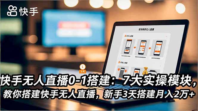 快手无人直播0-1搭建:7大实操模块,教你搭建快手无人直播,新手3天搭建月入2万+