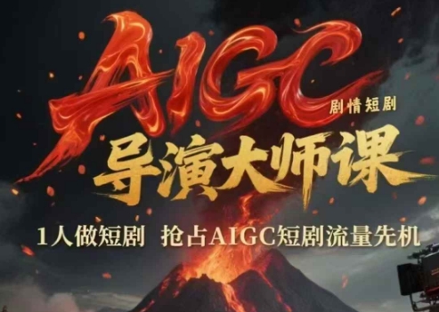 AIGC剧情短剧导演大师课，1人做短剧，抢占AIGC短剧流量先机