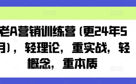 老A营销训练营(更25年10月)，轻理论，重实战，轻概念，重本质