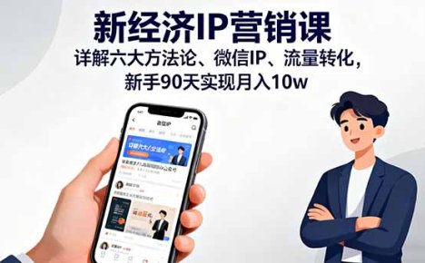 新经济IP营销课：详解六大方法论、微信IP、流量转化，新手90天实现月入10w