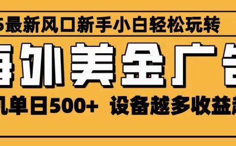 2025最新风口 海外美金广告 单机单日500+ 可无限放大 设备越多收益越大 轻松上手